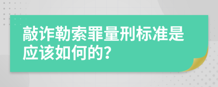 敲诈勒索罪量刑标准是应该如何的？