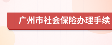 广州市社会保险办理手续