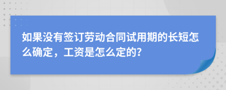 如果没有签订劳动合同试用期的长短怎么确定，工资是怎么定的？