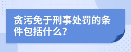 贪污免于刑事处罚的条件包括什么？