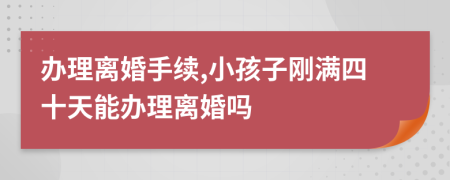 办理离婚手续,小孩子刚满四十天能办理离婚吗