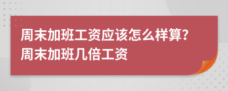 周末加班工资应该怎么样算？周末加班几倍工资
