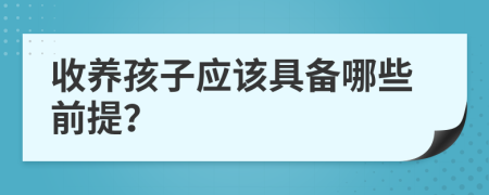 收养孩子应该具备哪些前提？