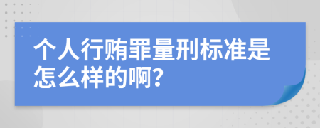 个人行贿罪量刑标准是怎么样的啊？