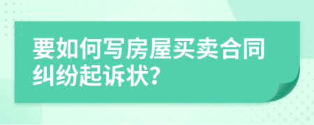 要如何写房屋买卖合同纠纷起诉状？