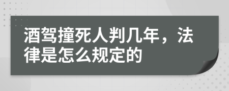酒驾撞死人判几年，法律是怎么规定的