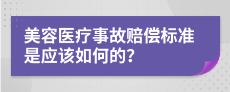 美容医疗事故赔偿标准是应该如何的？