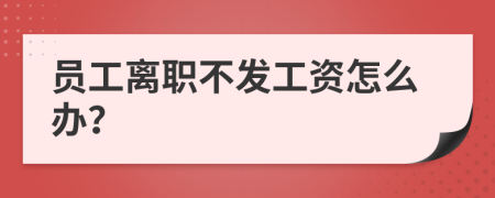 员工离职不发工资怎么办？