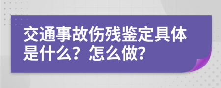 交通事故伤残鉴定具体是什么？怎么做？