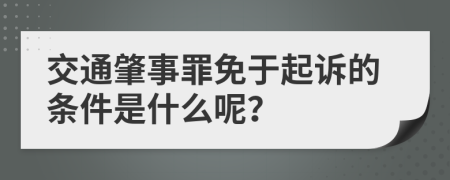 交通肇事罪免于起诉的条件是什么呢？