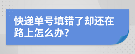 快递单号填错了却还在路上怎么办？