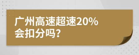 广州高速超速20% 会扣分吗？