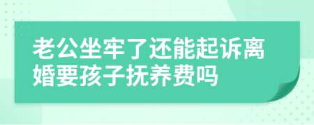 老公坐牢了还能起诉离婚要孩子抚养费吗