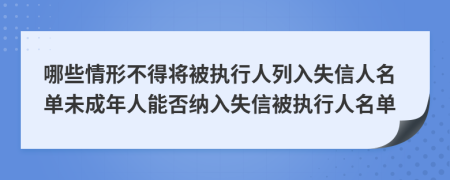 哪些情形不得将被执行人列入失信人名单未成年人能否纳入失信被执行人名单