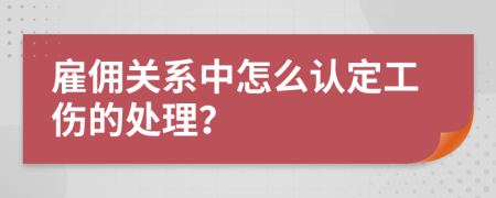 雇佣关系中怎么认定工伤的处理？