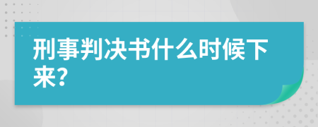 刑事判决书什么时候下来？