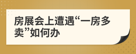 房展会上遭遇“一房多卖”如何办