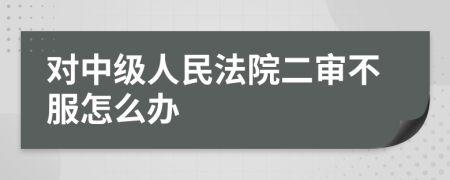 对中级人民法院二审不服怎么办