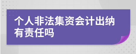 个人非法集资会计出纳有责任吗