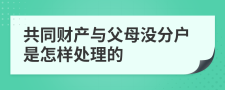 共同财产与父母没分户是怎样处理的
