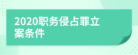 2020职务侵占罪立案条件