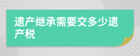 遗产继承需要交多少遗产税