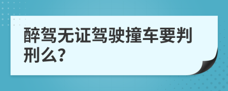 醉驾无证驾驶撞车要判刑么？