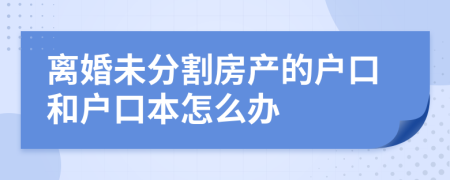 离婚未分割房产的户口和户口本怎么办