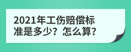 2021年工伤赔偿标准是多少？怎么算？