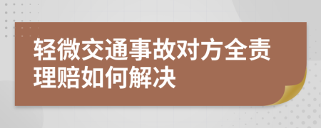 轻微交通事故对方全责理赔如何解决