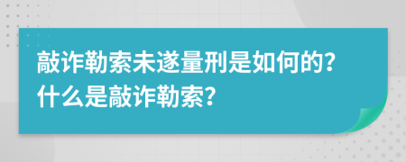 敲诈勒索未遂量刑是如何的？什么是敲诈勒索？