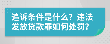 追诉条件是什么？违法发放贷款罪如何处罚？