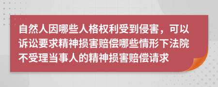 自然人因哪些人格权利受到侵害，可以诉讼要求精神损害赔偿哪些情形下法院不受理当事人的精神损害赔偿请求