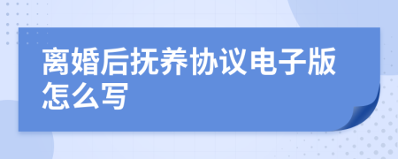 离婚后抚养协议电子版怎么写