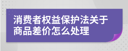 消费者权益保护法关于商品差价怎么处理