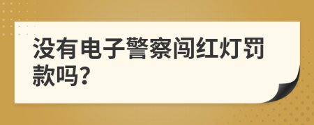 没有电子警察闯红灯罚款吗？