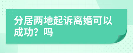 分居两地起诉离婚可以成功？吗