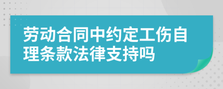 劳动合同中约定工伤自理条款法律支持吗