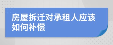 房屋拆迁对承租人应该如何补偿