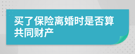 买了保险离婚时是否算共同财产