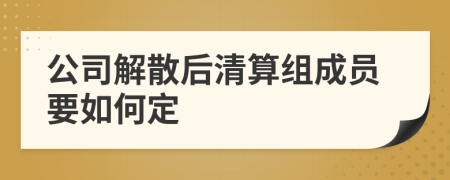 公司解散后清算组成员要如何定