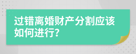 过错离婚财产分割应该如何进行？