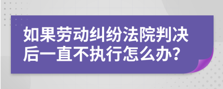 如果劳动纠纷法院判决后一直不执行怎么办？