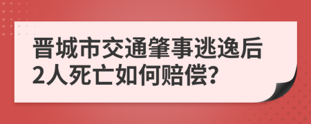 晋城市交通肇事逃逸后2人死亡如何赔偿？