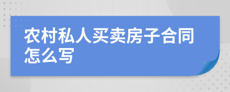 农村私人买卖房子合同怎么写