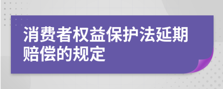 消费者权益保护法延期赔偿的规定