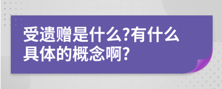 受遗赠是什么?有什么具体的概念啊?