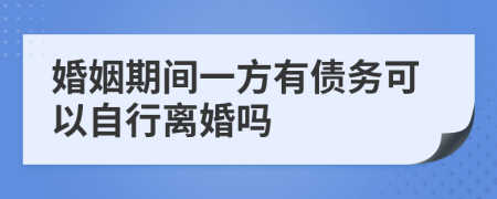 婚姻期间一方有债务可以自行离婚吗