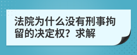 法院为什么没有刑事拘留的决定权？求解