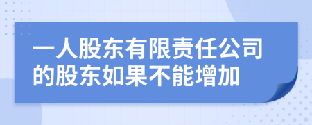 一人股东有限责任公司的股东如果不能增加